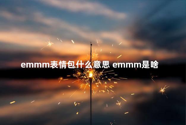 emmm表情包什么意思 emmm是啥表情